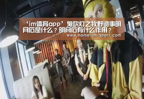 ‘im体育app’鬼吹灯之牧野诡事明月石是什么?明月石有什么作用?(图3) im体育投注